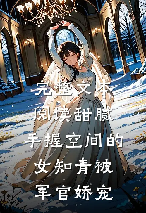 完整文本阅读甜腻：手握空间的女知青被军官娇宠