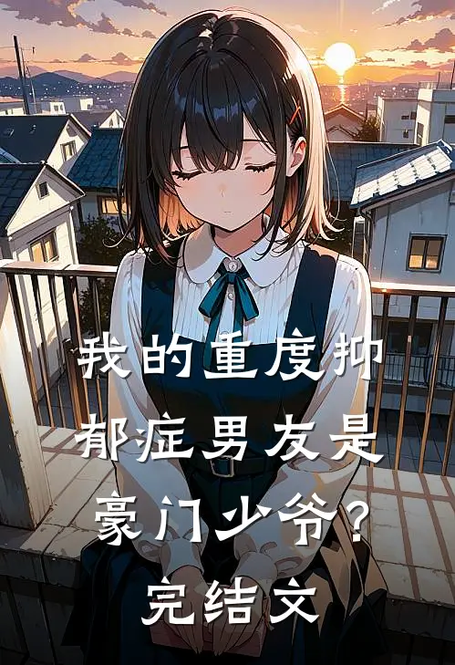 我的重度抑郁症男友是豪门少爷？完结文