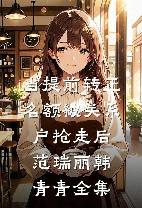 当提前转正名额被关系户抢走后范瑞丽韩青青 全集