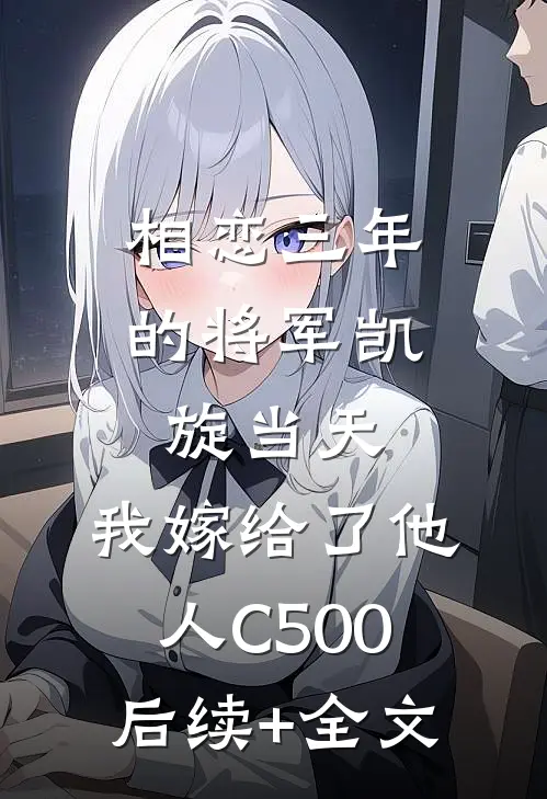 相恋三年的将军凯旋当天，我嫁给了他人C500后续+全文