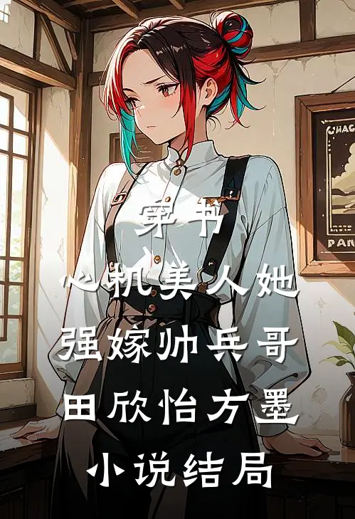 穿书：心机美人她强嫁帅兵哥田欣怡方墨小说结局