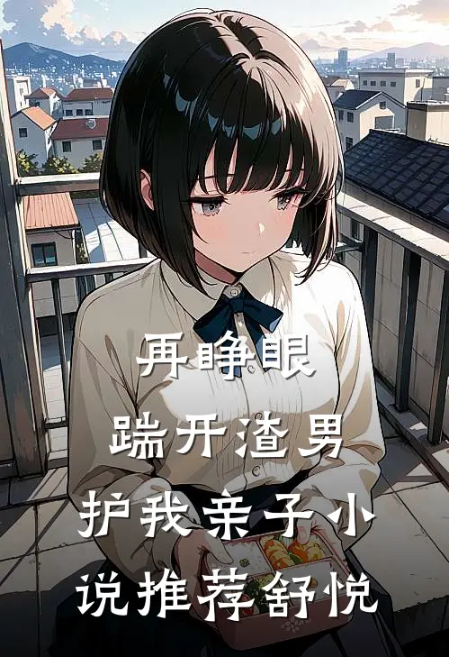 再睁眼：踹开渣男，护我亲子小说推荐舒悦