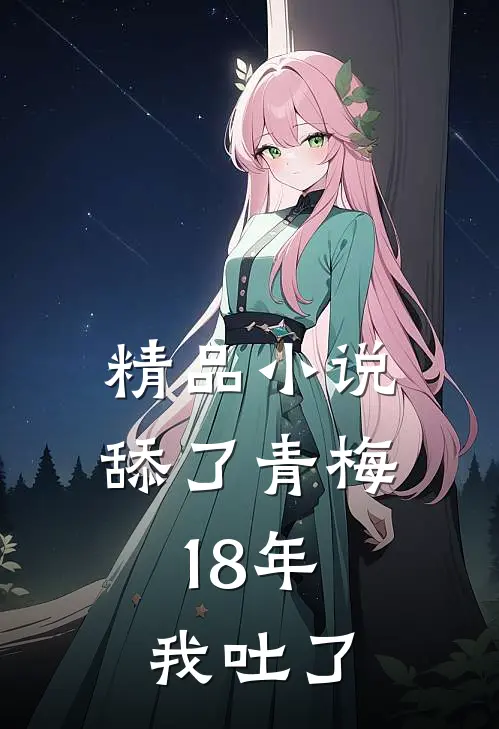 精品小说舔了青梅18年，我吐了
