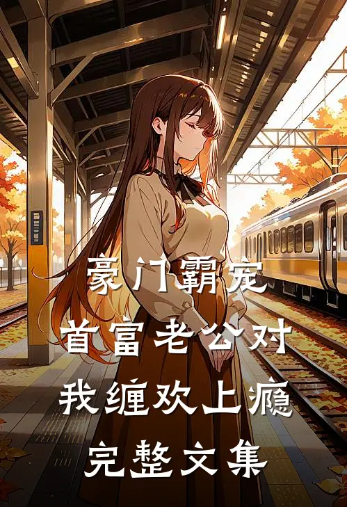 豪门霸宠：首富老公对我缠欢上瘾完整文集