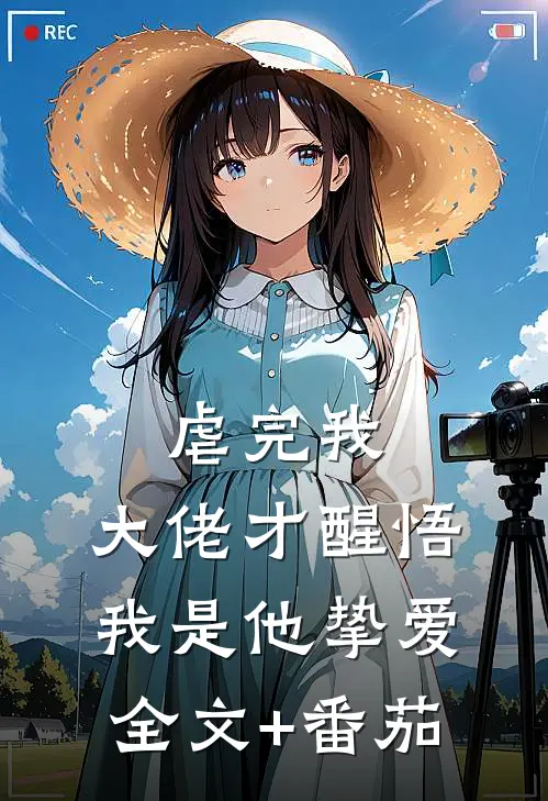 虐完我，大佬才醒悟我是他挚爱全文+番茄
