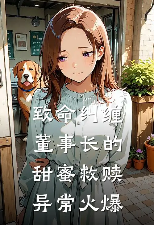 致命纠缠：董事长的甜蜜救赎异常火爆