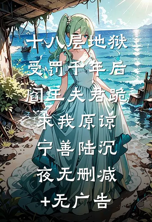 十八层地狱受罚千年后，阎王夫君跪求我原谅宁善陆沉夜无删减+无广告