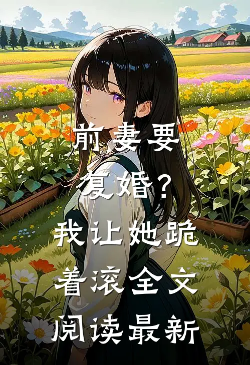 前妻要复婚？我让她跪着滚全文阅读最新