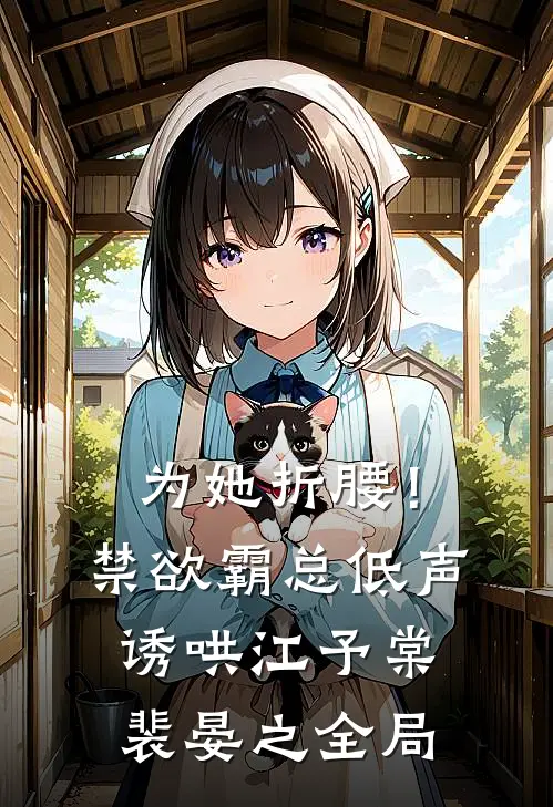 为她折腰！禁欲霸总低声诱哄江予棠裴晏之全局