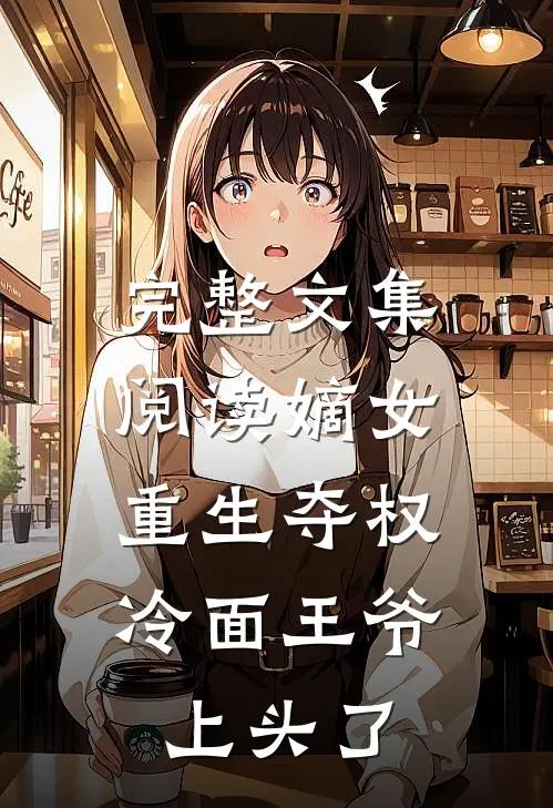 完整文集阅读嫡女重生夺权，冷面王爷上头了