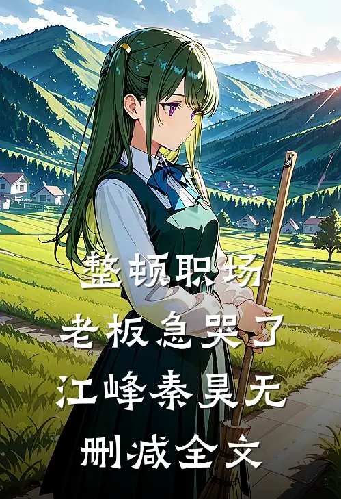 整顿职场：老板急哭了江峰秦昊无删减全文