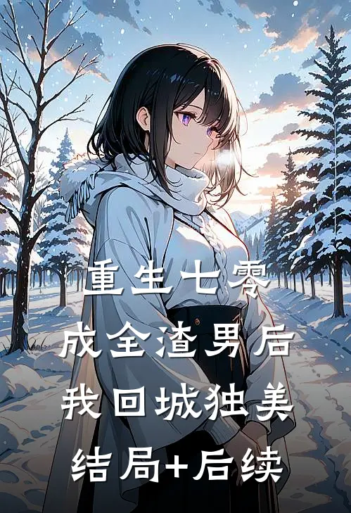 重生七零，成全渣男后我回城独美结局+后续