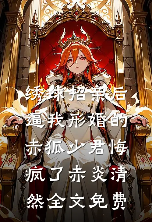 绣球招亲后，逼我形婚的赤狐少君悔疯了赤炎清然全文免费