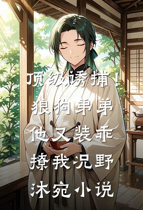 顶级诱捕！狼狗弟弟他又装乖撩我况野沐宛小说