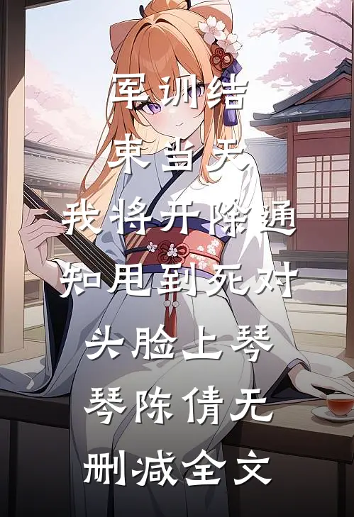 军训结束当天，我将开除通知甩到死对头脸上琴琴陈倩无删减全文