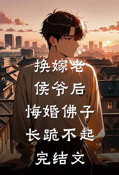 换嫁老侯爷后，悔婚佛子长跪不起完结文