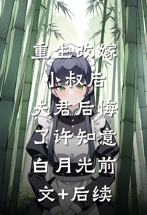 重生改嫁小叔后，夫君后悔了许知意白月光前文+后续