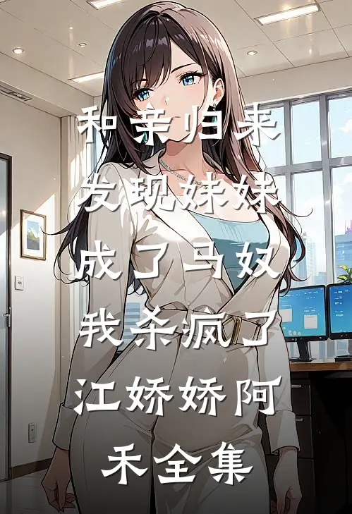 和亲归来发现妹妹成了马奴，我杀疯了江娇娇阿禾全集