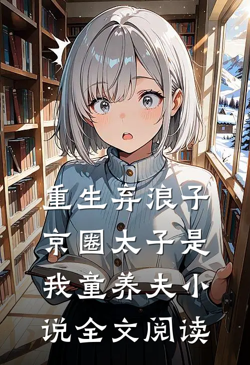 重生弃浪子，京圈太子是我童养夫小说全文阅读
