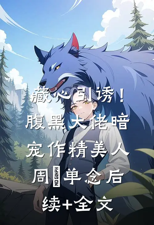 藏心引诱！腹黑大佬暗宠作精美人周旻单念后续+全文