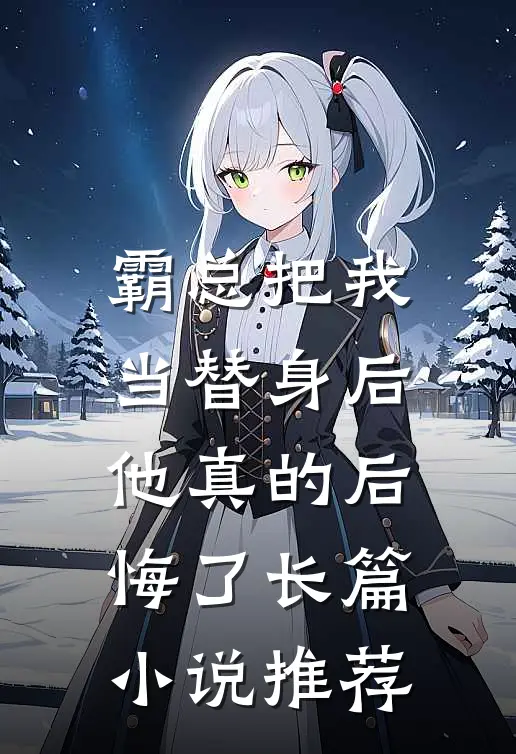 霸总把我当替身后，他真的后悔了长篇小说推荐