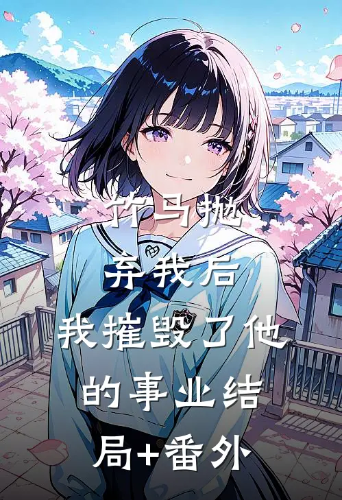 竹马抛弃我后，我摧毁了他的事业结局+番外