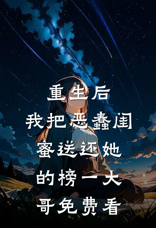 重生后，我把恶蠢闺蜜送还她的榜一大哥免费看