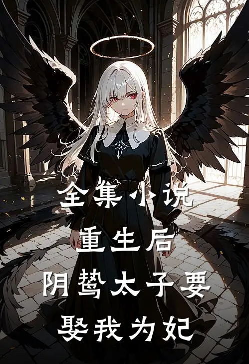 全集小说重生后，阴鸷太子要娶我为妃