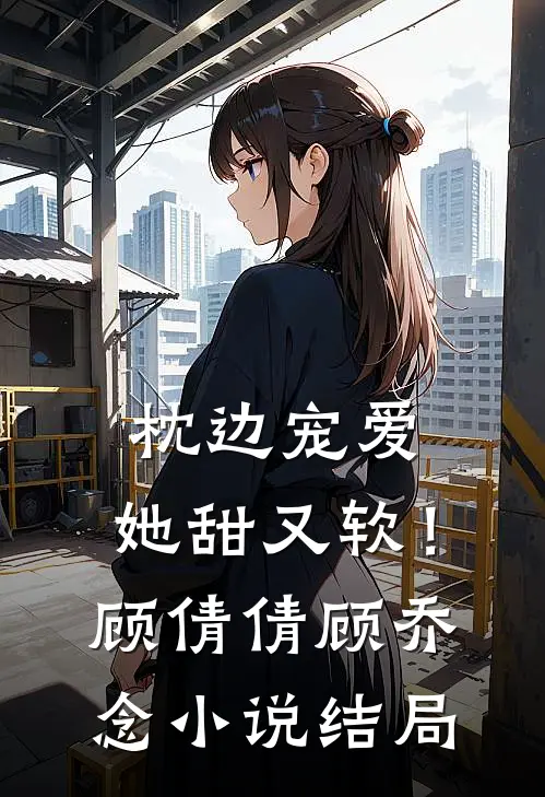 枕边宠爱：她甜又软！顾倩倩顾乔念小说结局