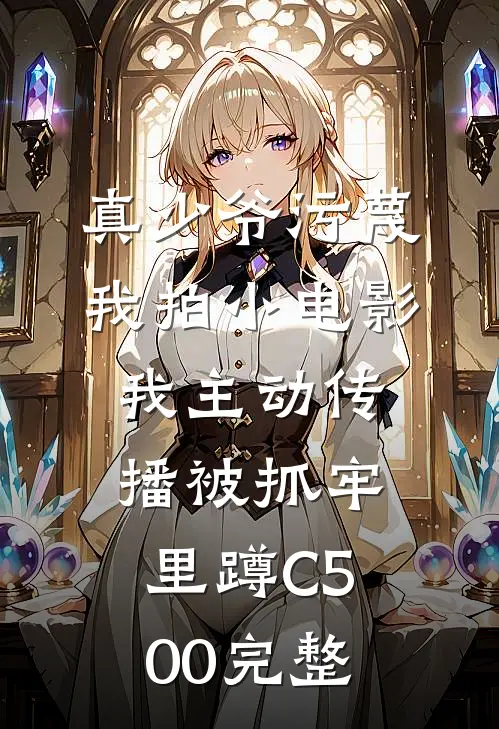真少爷污蔑我拍小电影，我主动传播被抓牢里蹲C500完整