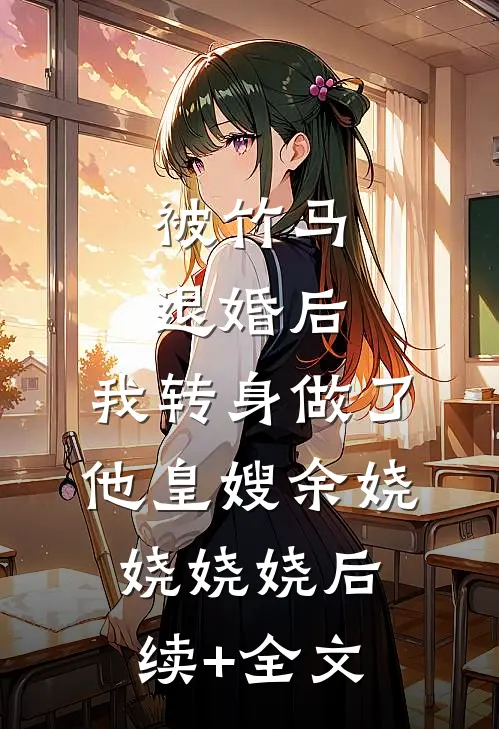 被竹马退婚后，我转身做了他皇嫂余娆娆娆娆后续+全文