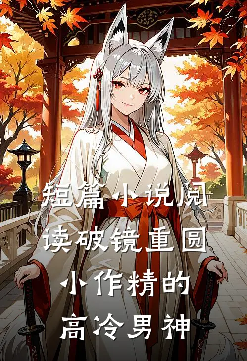短篇小说阅读破镜重圆：小作精的高冷男神