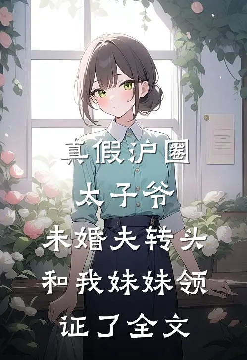 真假沪圈太子爷：未婚夫转头和我妹妹领证了全文