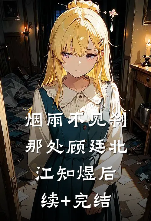 烟雨不见刹那处顾廷北江知煜后续+完结