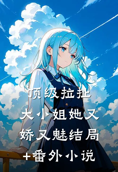 顶级拉扯：大小姐她又娇又魅结局+番外小说