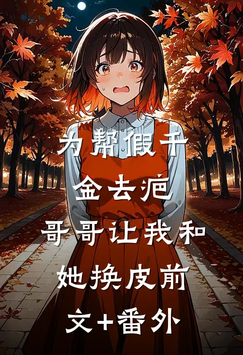 为帮假千金去疤，哥哥让我和她换皮前文+番外