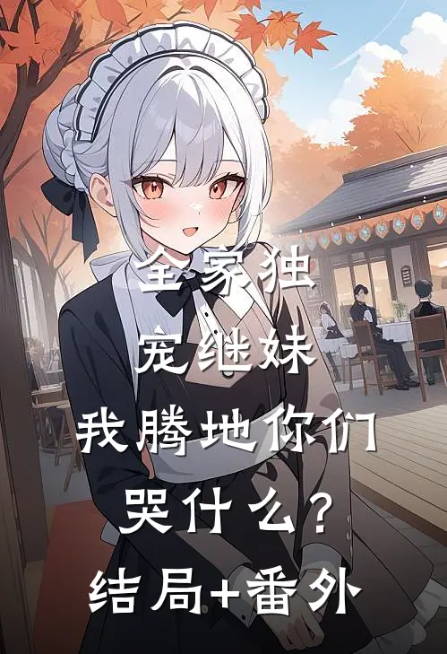 全家独宠继妹，我腾地你们哭什么？结局+番外