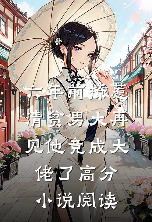 六年前撩惹清贫男大再见他竟成大佬了高分小说阅读