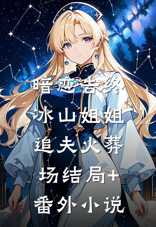 暗恋告终，冰山姐姐追夫火葬场结局+番外小说