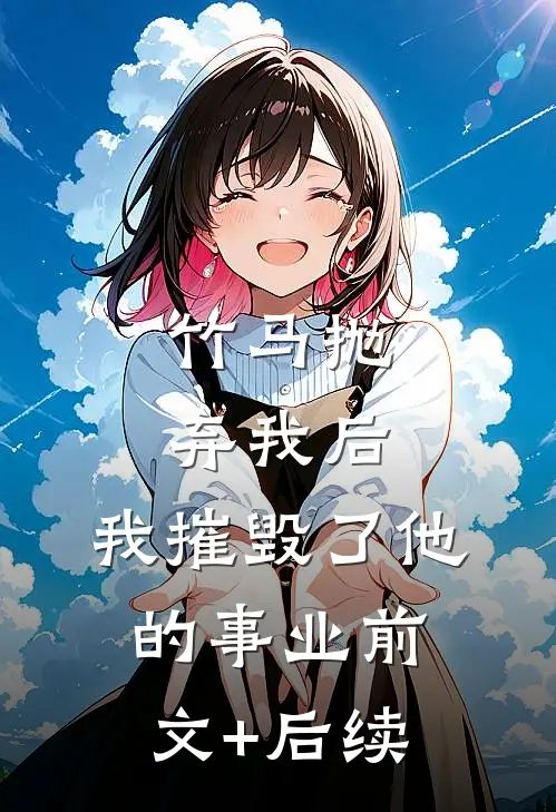 竹马抛弃我后，我摧毁了他的事业前文+后续