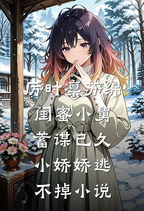 厉时凛苏绵闺蜜小舅蓄谋已久，小娇娇逃不掉小说