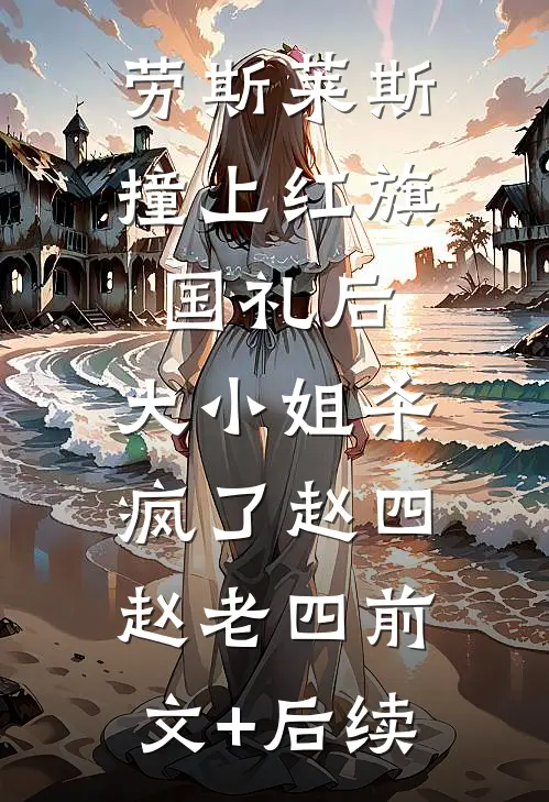 劳斯莱斯撞上红旗国礼后，大小姐杀疯了赵四赵老四前文+后续