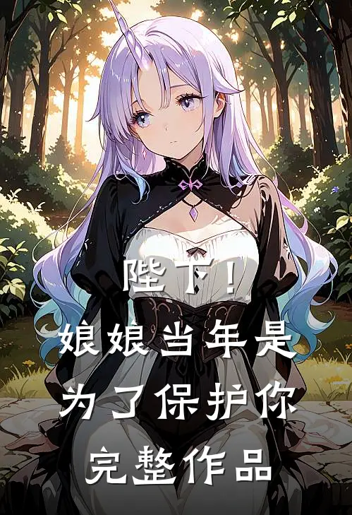 陛下！娘娘当年是为了保护你完整作品