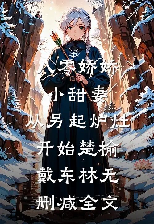 八零娇娇小甜妻，从另起炉灶开始楚榆戴东林无删减全文