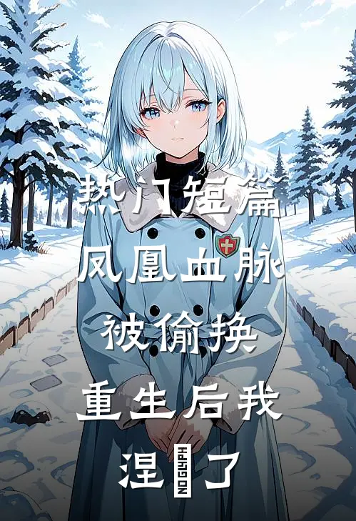热门短篇凤凰血脉被偷换，重生后我涅槃了