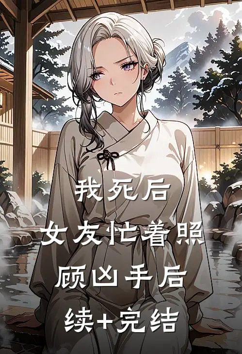 我死后，女友忙着照顾凶手后续+完结