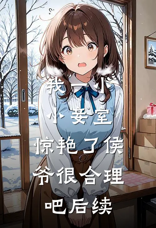 我一小小妾室，惊艳了侯爷很合理吧后续