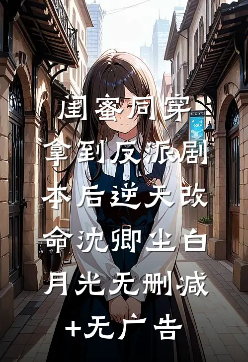 闺蜜同穿，拿到反派剧本后逆天改命沈卿尘白月光无删减+无广告