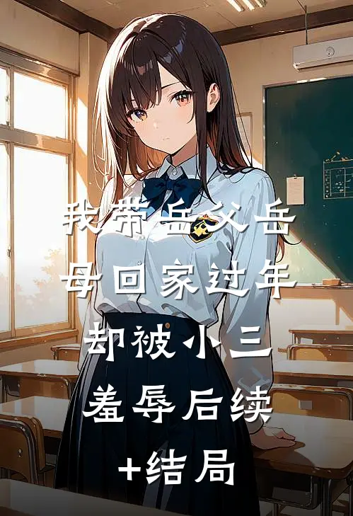 我带岳父岳母回家过年，却被小三羞辱后续+结局