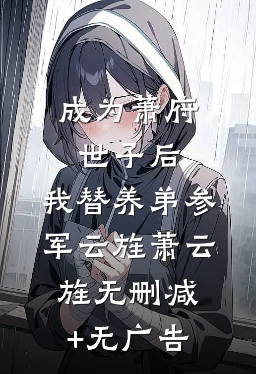成为萧府世子后，我替养弟参军云旌萧云旌无删减+无广告